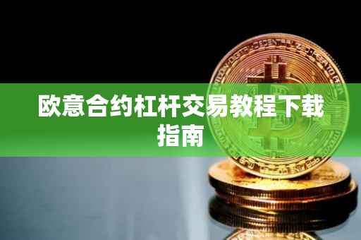 欧意合约杠杆交易教程下载指南