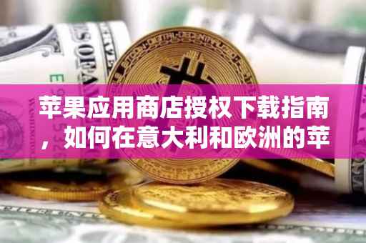 苹果应用商店授权下载指南，如何在意大利和欧洲的苹果设备上下载应用