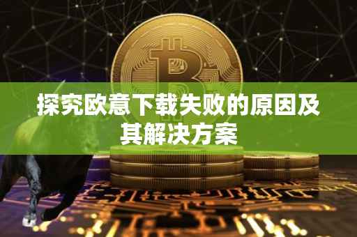探究欧意下载失败的原因及其解决方案