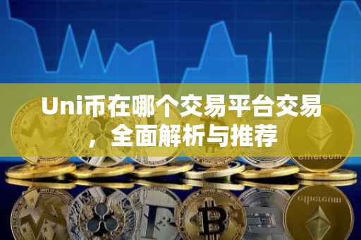 Uni币在哪个交易平台交易，全面解析与推荐