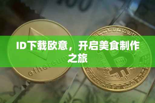 ID下载欧意，开启美食制作之旅