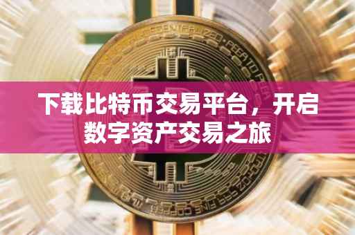 下载比特币交易平台，开启数字资产交易之旅