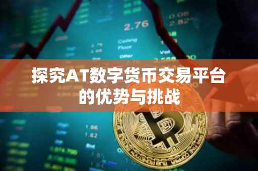 探究AT数字货币交易平台的优势与挑战