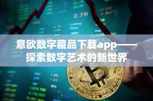 意欧数字藏品下载app——探索数字艺术的新世界