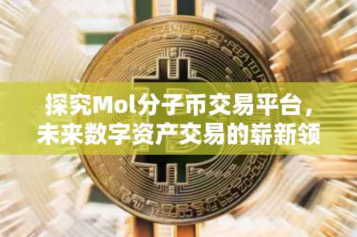 探究Mol分子币交易平台，未来数字资产交易的崭新领域