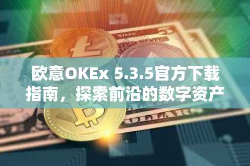 欧意OKEx 5.3.5官方下载指南，探索前沿的数字资产交易平台