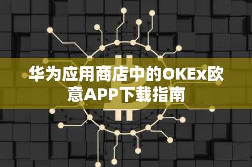 华为应用商店中的OKEx欧意APP下载指南