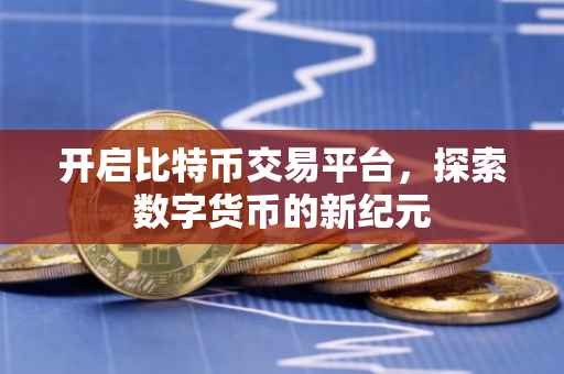 开启比特币交易平台，探索数字货币的新纪元