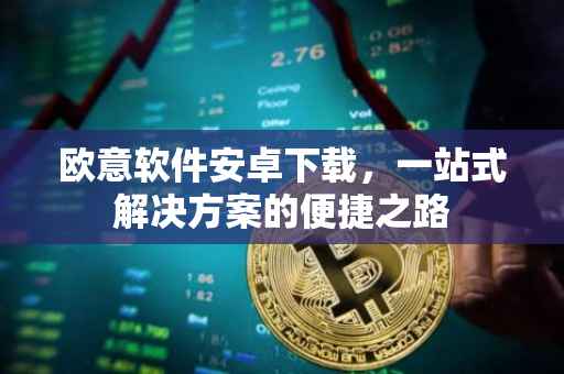 欧意软件安卓下载，一站式解决方案的便捷之路