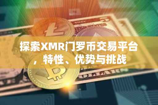 探索XMR门罗币交易平台，特性、优势与挑战
