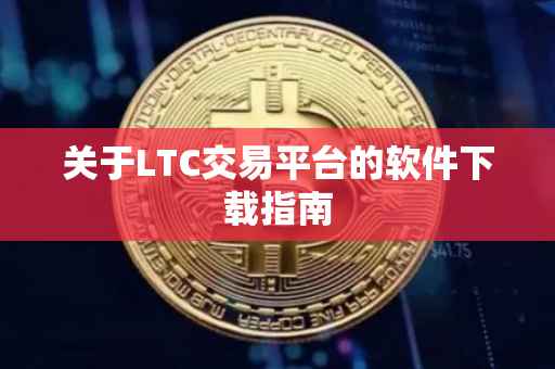 关于LTC交易平台的软件下载指南