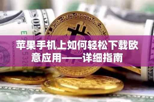 苹果手机上如何轻松下载欧意应用——详细指南