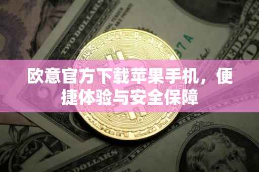 欧意官方下载苹果手机，便捷体验与安全保障