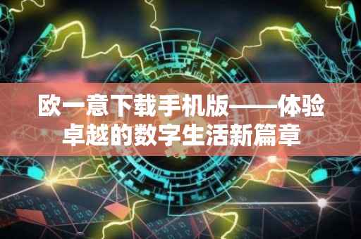 欧一意下载手机版——体验卓越的数字生活新篇章