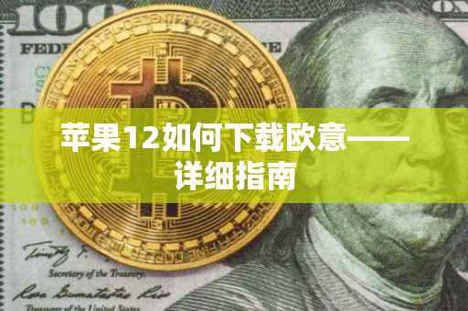 苹果12如何下载欧意——详细指南
