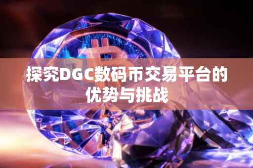 探究DGC数码币交易平台的优势与挑战