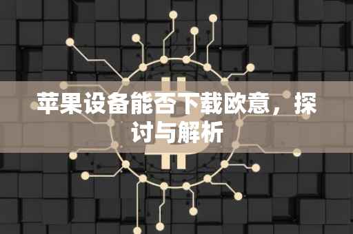 苹果设备能否下载欧意，探讨与解析