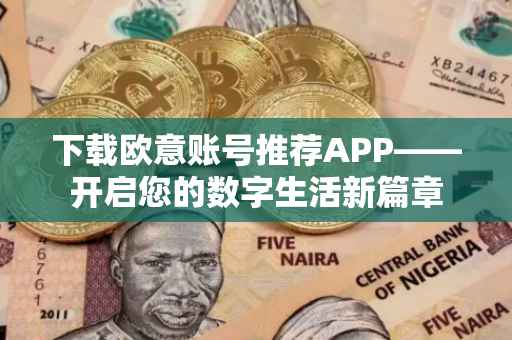 下载欧意账号推荐APP——开启您的数字生活新篇章