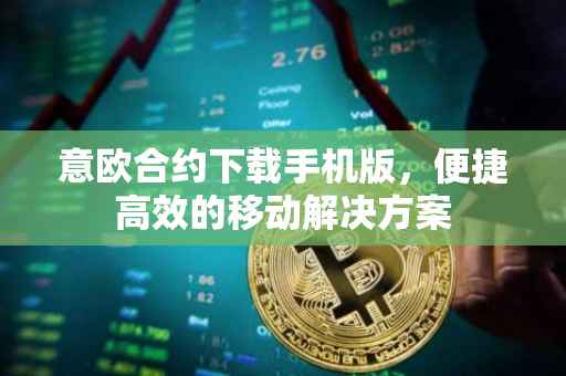 意欧合约下载手机版，便捷高效的移动解决方案