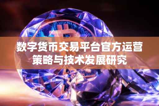 数字货币交易平台官方运营策略与技术发展研究