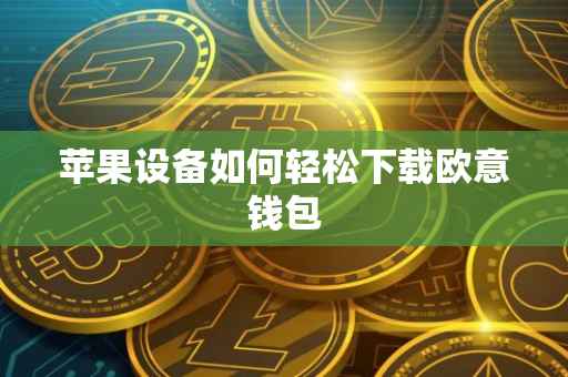 苹果设备如何轻松下载欧意钱包