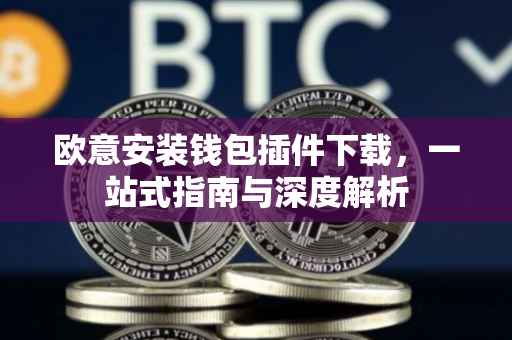欧意安装钱包插件下载，一站式指南与深度解析