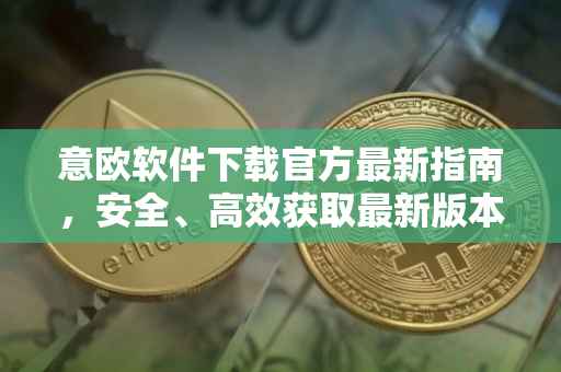 意欧软件下载官方最新指南，安全、高效获取最新版本的软件体验