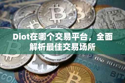 Diot在哪个交易平台，全面解析最佳交易场所