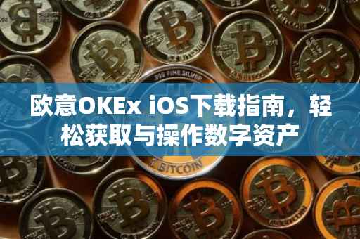 欧意OKEx iOS下载指南，轻松获取与操作数字资产