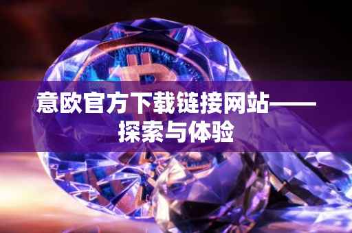 意欧官方下载链接网站——探索与体验