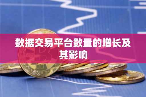 数据交易平台数量的增长及其影响