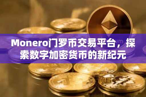 Monero门罗币交易平台，探索数字加密货币的新纪元
