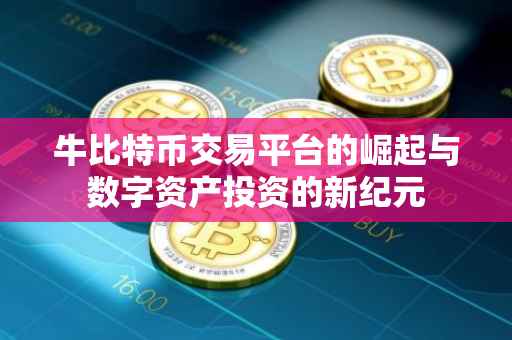 牛比特币交易平台的崛起与数字资产投资的新纪元