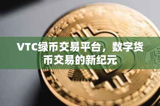 VTC绿币交易平台，数字货币交易的新纪元