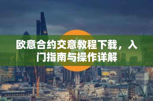 欧意合约交意教程下载，入门指南与操作详解