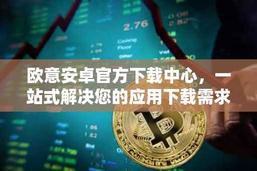 欧意安卓官方下载中心，一站式解决您的应用下载需求