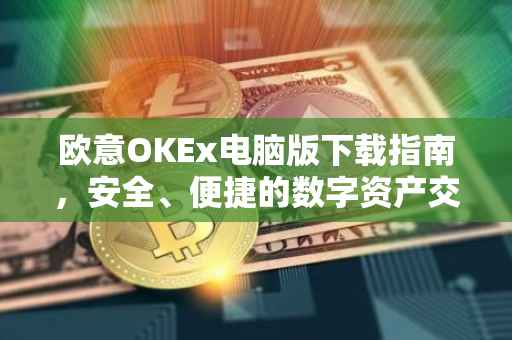 欧意OKEx电脑版下载指南，安全、便捷的数字资产交易体验