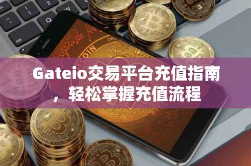 Gateio交易平台充值指南，轻松掌握充值流程