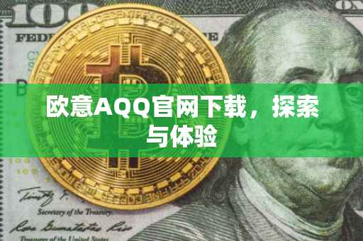 欧意AQQ官网下载，探索与体验