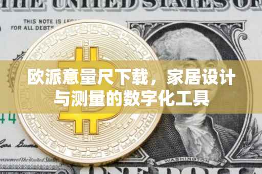 欧派意量尺下载，家居设计与测量的数字化工具