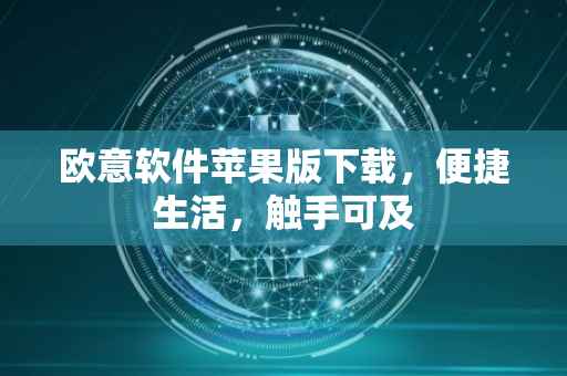 欧意软件苹果版下载，便捷生活，触手可及