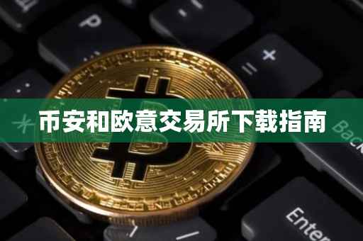 币安和欧意交易所下载指南