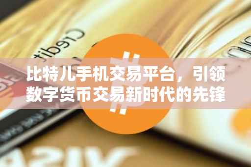 比特儿手机交易平台，引领数字货币交易新时代的先锋