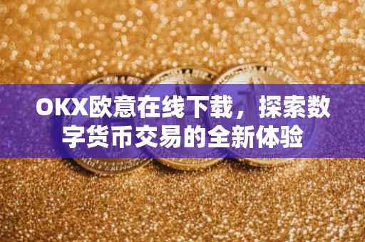 OKX欧意在线下载，探索数字货币交易的全新体验
