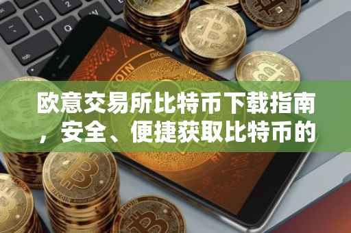 欧意交易所比特币下载指南，安全、便捷获取比特币的方式