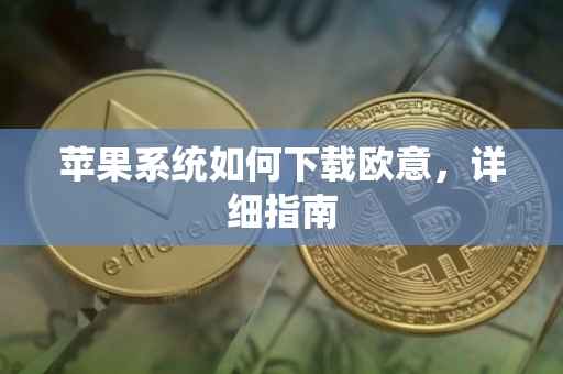 苹果系统如何下载欧意，详细指南