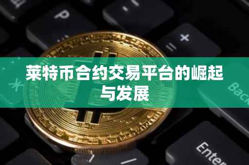 莱特币合约交易平台的崛起与发展