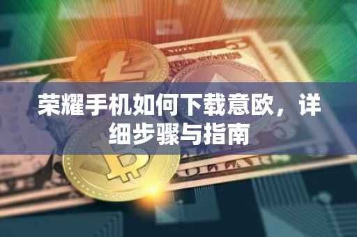 荣耀手机如何下载意欧，详细步骤与指南