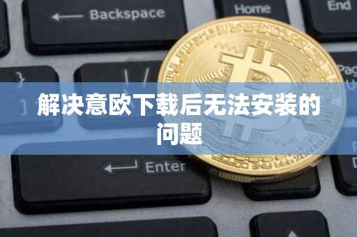 解决意欧下载后无法安装的问题