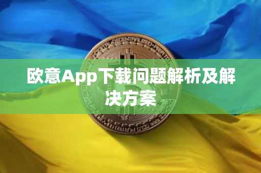 欧意App下载问题解析及解决方案